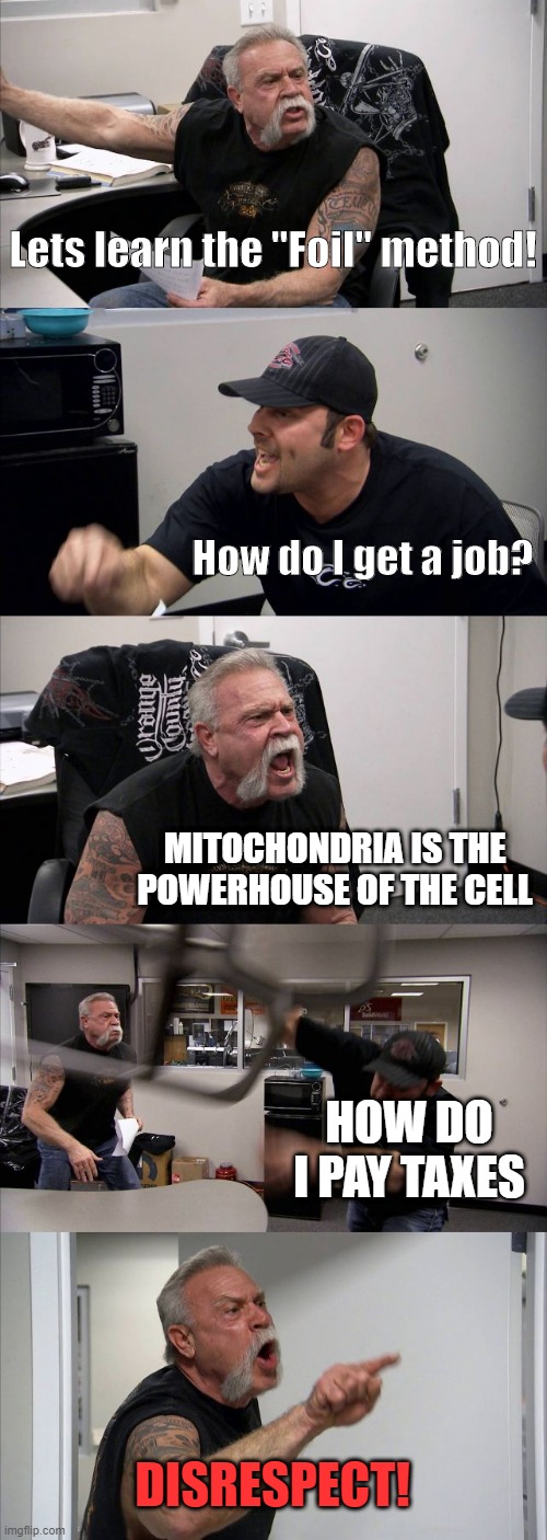 American Chopper Argument Meme | Lets learn the "Foil" method! How do I get a job? MITOCHONDRIA IS THE POWERHOUSE OF THE CELL; HOW DO I PAY TAXES; DISRESPECT! | image tagged in memes,american chopper argument | made w/ Imgflip meme maker