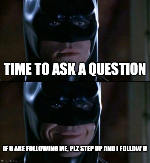 Batman Smiles | TIME TO ASK A QUESTION; IF U ARE FOLLOWING ME, PLZ STEP UP AND I FOLLOW U | image tagged in memes,batman smiles | made w/ Imgflip meme maker