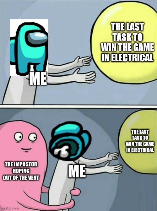 haha impostor go murder in electrical | THE LAST TASK TO WIN THE GAME IN ELECTRICAL; ME; THE LAST TASK TO WIN THE GAME IN ELECTRICAL; THE IMPOSTOR HOPING OUT OF THE VENT; ME | image tagged in memes,running away balloon | made w/ Imgflip meme maker