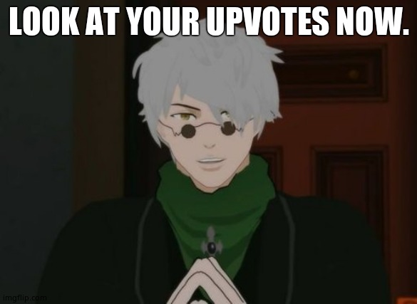 RWBY Ozpin | LOOK AT YOUR UPVOTES NOW. | image tagged in rwby ozpin | made w/ Imgflip meme maker