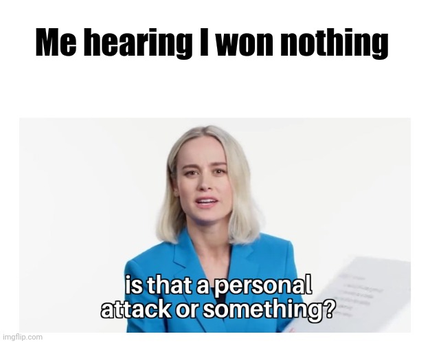 Is that a personal attack or something? | Me hearing I won nothing | image tagged in is that a personal attack or something | made w/ Imgflip meme maker