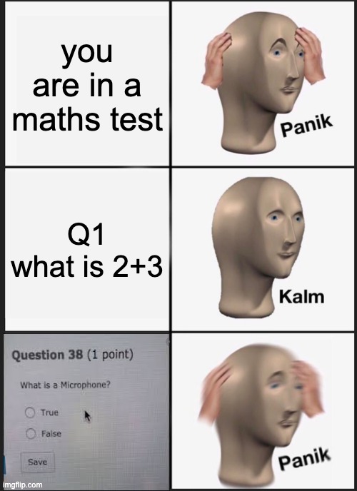 Maths Test | you are in a maths test; Q1
what is 2+3 | image tagged in memes,panik kalm panik | made w/ Imgflip meme maker