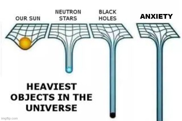 heaviest object in the world | ANXIETY | image tagged in heaviest objects | made w/ Imgflip meme maker