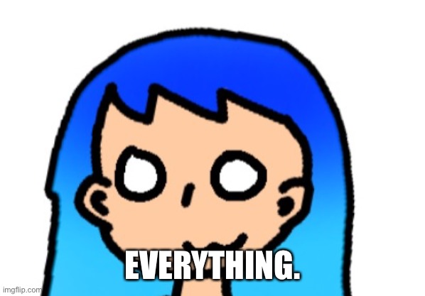 EVERYTHING. | made w/ Imgflip meme maker