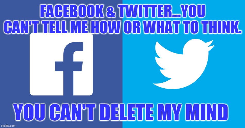 FACEBOOK & TWITTER...YOU CAN'T TELL ME HOW OR WHAT TO THINK. YOU CAN'T DELETE MY MIND | made w/ Imgflip meme maker