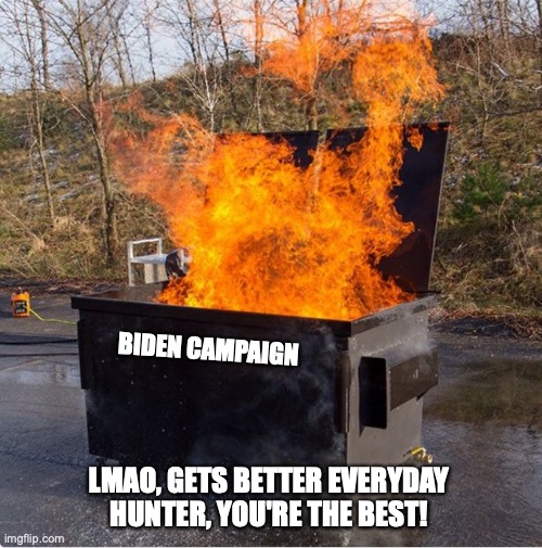 Corruption for All! | BIDEN CAMPAIGN; LMAO, GETS BETTER EVERYDAY
HUNTER, YOU'RE THE BEST! | image tagged in dumpster fire,libtards,trump 2020,maga,joe biden | made w/ Imgflip meme maker