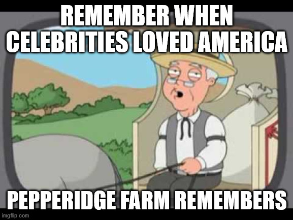 Pepperidge Farm Remembers | REMEMBER WHEN CELEBRITIES LOVED AMERICA; PEPPERIDGE FARM REMEMBERS | image tagged in pepperidge farm remembers | made w/ Imgflip meme maker