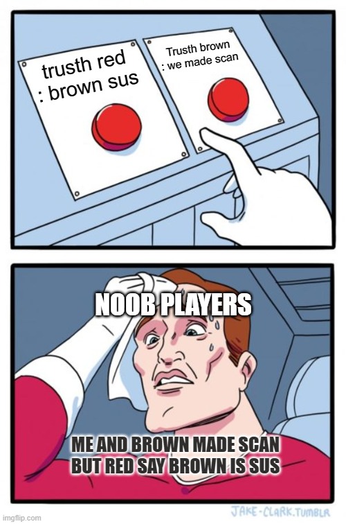 Noob players deciding who vote | Trusth brown : we made scan; trusth red : brown sus; NOOB PLAYERS; ME AND BROWN MADE SCAN BUT RED SAY BROWN IS SUS | image tagged in memes,two buttons | made w/ Imgflip meme maker