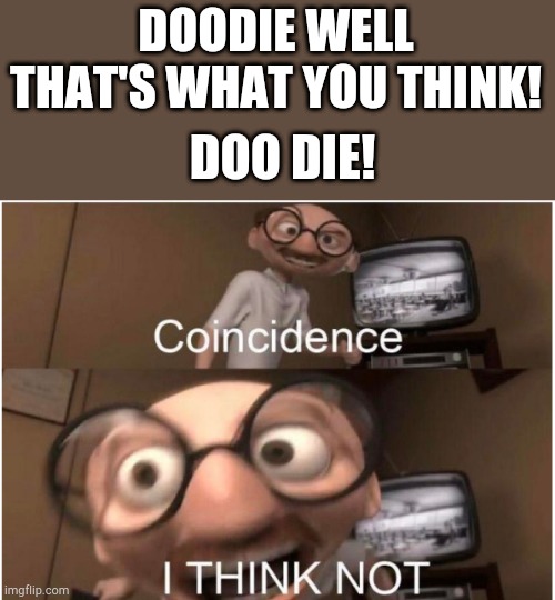 Coincidence, I THINK NOT | DOODIE WELL THAT'S WHAT YOU THINK! DOO DIE! | image tagged in coincidence i think not | made w/ Imgflip meme maker