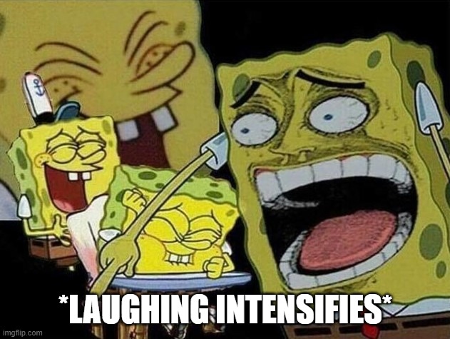 Spongebob laughing Hysterically | *LAUGHING INTENSIFIES* | image tagged in spongebob laughing hysterically | made w/ Imgflip meme maker