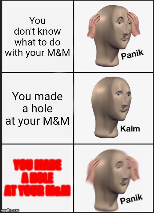 ... | You don't know what to do with your M&M; You made a hole at your M&M; YOU MADE A HOLE AT YOUR M&M | image tagged in memes,panik kalm panik,food memes | made w/ Imgflip meme maker