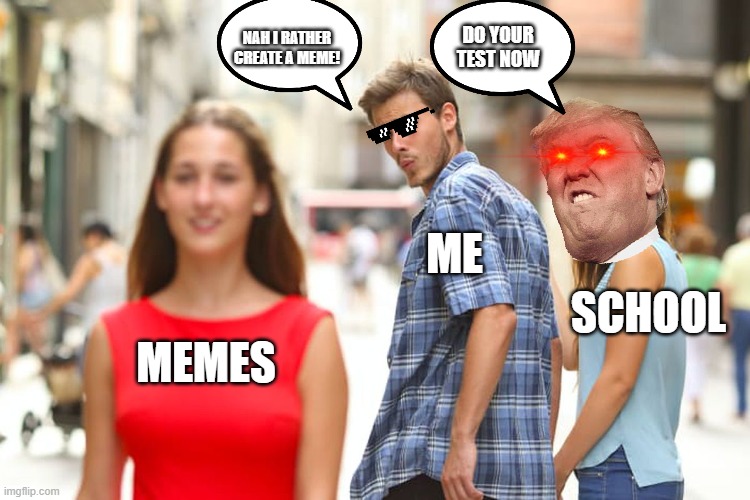 School & Memes | DO YOUR TEST NOW; NAH I RATHER CREATE A MEME! ME; SCHOOL; MEMES | image tagged in memes,distracted boyfriend,school | made w/ Imgflip meme maker
