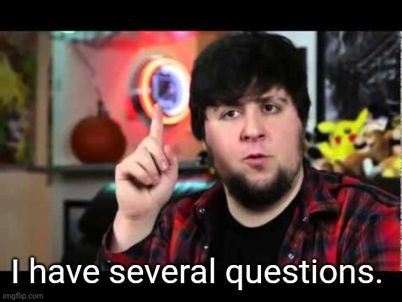 JonTron I have several questions | I have several questions. | image tagged in jontron i have several questions | made w/ Imgflip meme maker