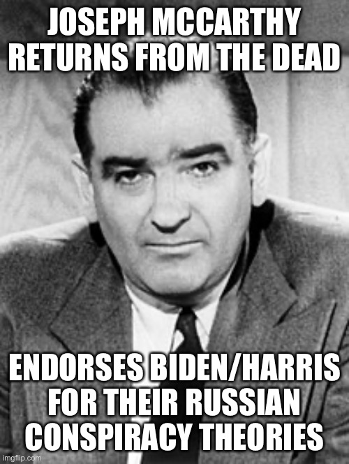 Joseph McCarthy 2020 Presidential endorsement | JOSEPH MCCARTHY RETURNS FROM THE DEAD; ENDORSES BIDEN/HARRIS FOR THEIR RUSSIAN CONSPIRACY THEORIES | image tagged in drunk,joe biden,election 2020,joseph mccarthy,democrats,ghosts | made w/ Imgflip meme maker