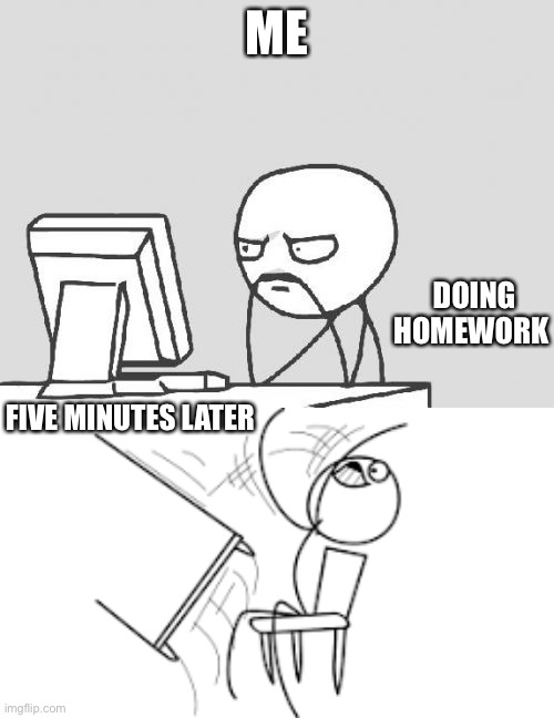 Home work | ME; DOING HOMEWORK; FIVE MINUTES LATER | image tagged in memes,computer guy | made w/ Imgflip meme maker