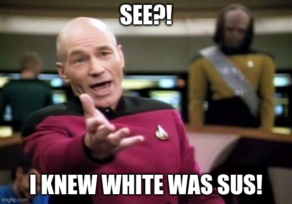 Among us | SEE?! I KNEW WHITE WAS SUS! | image tagged in memes,picard wtf,among us | made w/ Imgflip meme maker