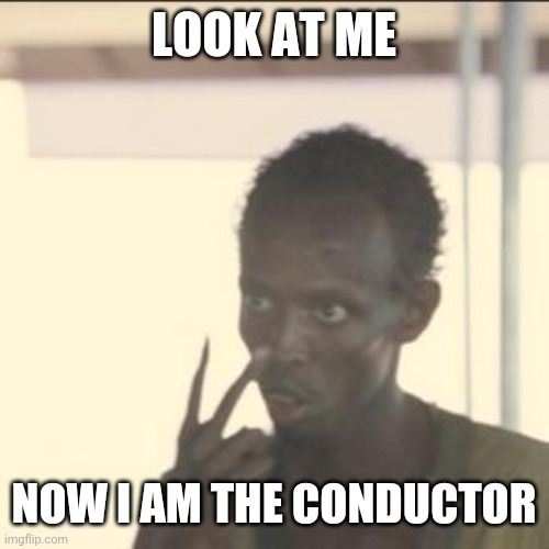 Look At Me Meme | LOOK AT ME; NOW I AM THE CONDUCTOR | image tagged in memes,look at me | made w/ Imgflip meme maker