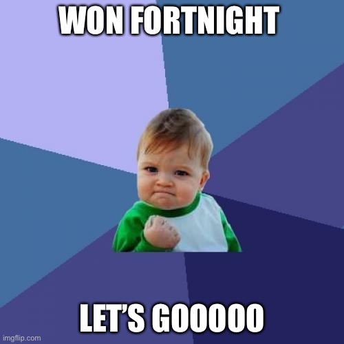 Yeah | WON FORTNIGHT; LET’S GOOOOO | image tagged in memes,success kid | made w/ Imgflip meme maker