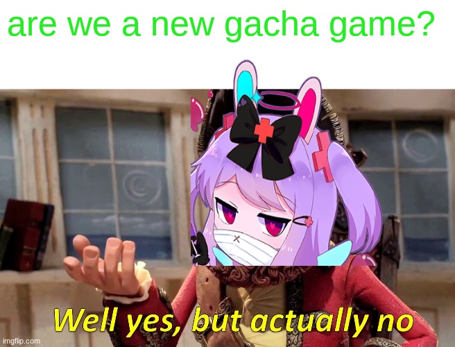 Well Yes, But Actually No Meme | are we a new gacha game? | image tagged in memes,well yes but actually no | made w/ Imgflip meme maker