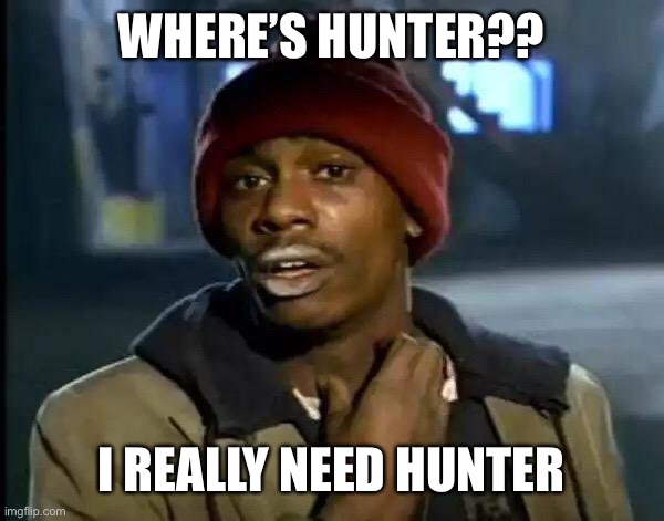 Y'all Got Any More Of That | WHERE’S HUNTER?? I REALLY NEED HUNTER | image tagged in memes,y'all got any more of that | made w/ Imgflip meme maker