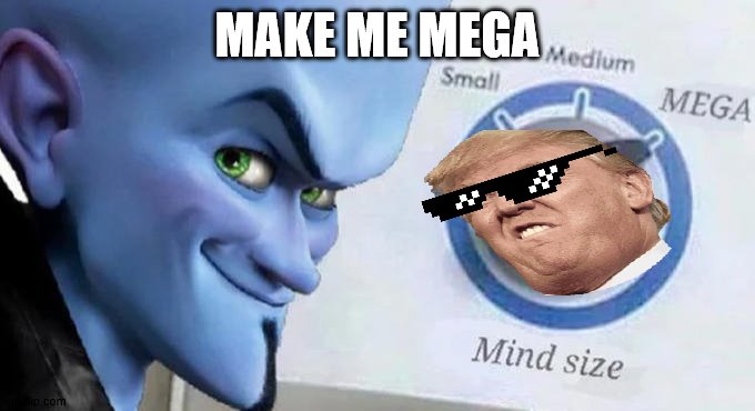 Mega Mind Size | MAKE ME MEGA | image tagged in mega mind size | made w/ Imgflip meme maker