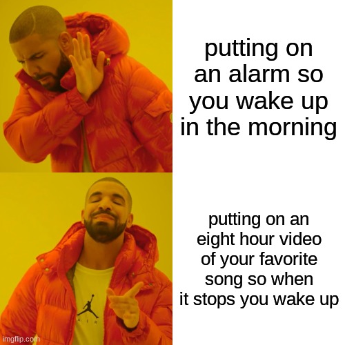 Drake Hotline Bling Meme | putting on an alarm so you wake up in the morning; putting on an eight hour video of your favorite song so when it stops you wake up | image tagged in memes,drake hotline bling | made w/ Imgflip meme maker