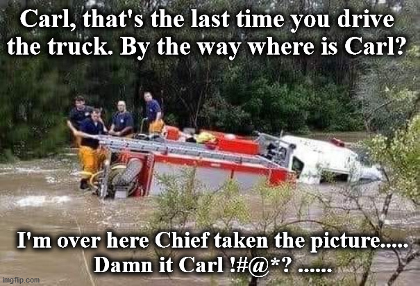 fd | Carl, that's the last time you drive 
the truck. By the way where is Carl? I'm over here Chief taken the picture.....
 Damn it Carl !#@*? ...... | image tagged in fd | made w/ Imgflip meme maker