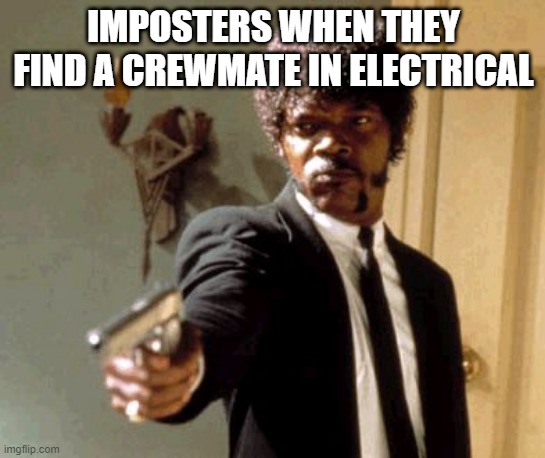 Among Us be like... | IMPOSTERS WHEN THEY FIND A CREWMATE IN ELECTRICAL | image tagged in memes,say that again i dare you | made w/ Imgflip meme maker