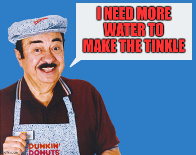 make the donuts | I NEED MORE WATER TO MAKE THE TINKLE | image tagged in make the donuts | made w/ Imgflip meme maker
