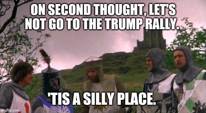 monty python tis a silly place | ON SECOND THOUGHT, LET'S NOT GO TO THE TRUMP RALLY. 'TIS A SILLY PLACE. | image tagged in monty python tis a silly place | made w/ Imgflip meme maker