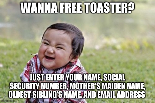 Evil Toddler | WANNA FREE TOASTER? JUST ENTER YOUR NAME, SOCIAL SECURITY NUMBER, MOTHER'S MAIDEN NAME, OLDEST SIBLING'S NAME, AND EMAIL ADDRESS | image tagged in memes,evil toddler | made w/ Imgflip meme maker