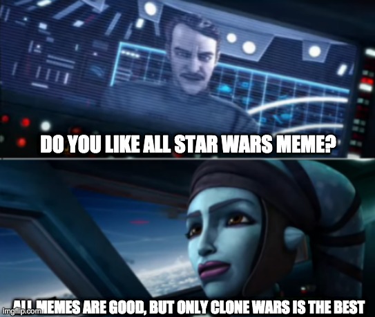 DO YOU LIKE ALL STAR WARS MEME? ALL MEMES ARE GOOD, BUT ONLY CLONE WARS IS THE BEST | image tagged in just the good ones,clone wars | made w/ Imgflip meme maker