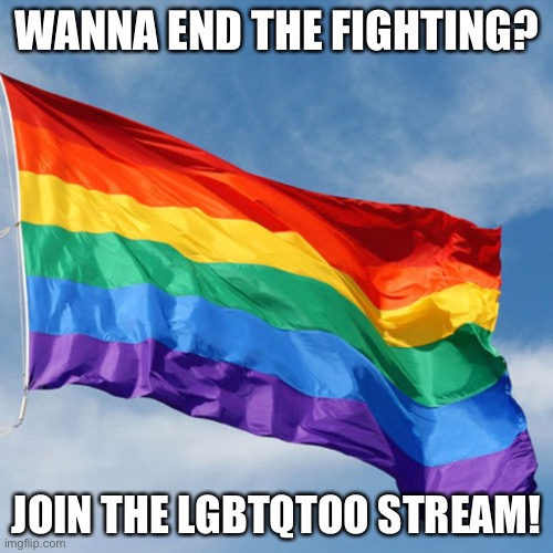 imgflip.com/m/lgbtqtoo | WANNA END THE FIGHTING? JOIN THE LGBTQTOO STREAM! | image tagged in rainbow flag | made w/ Imgflip meme maker