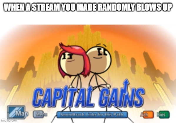 thanks for 228 followers!! | WHEN A STREAM YOU MADE RANDOMLY BLOWS UP | image tagged in capital gains | made w/ Imgflip meme maker