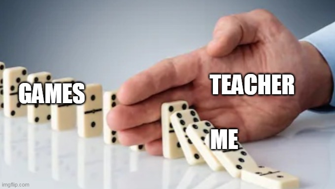 arggh teacher stop me | TEACHER; GAMES; ME | image tagged in hand stopping dominoes,games,teacher,life | made w/ Imgflip meme maker