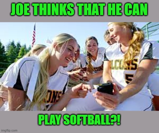 Softball girls laughing2 | JOE THINKS THAT HE CAN PLAY SOFTBALL?! | image tagged in softball girls laughing2 | made w/ Imgflip meme maker