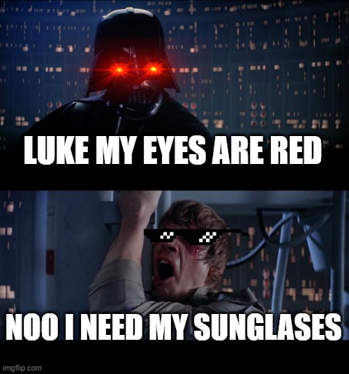 uhmmmm | LUKE MY EYES ARE RED; NOO I NEED MY SUNGLASES | image tagged in memes,star wars no,darth vader luke skywalker | made w/ Imgflip meme maker