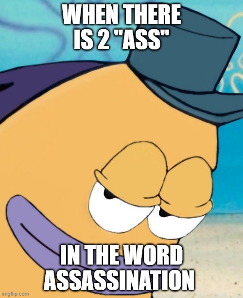 Smirking fish | WHEN THERE IS 2 "ASS"; IN THE WORD ASSASSINATION | image tagged in smirking fish,spelling | made w/ Imgflip meme maker