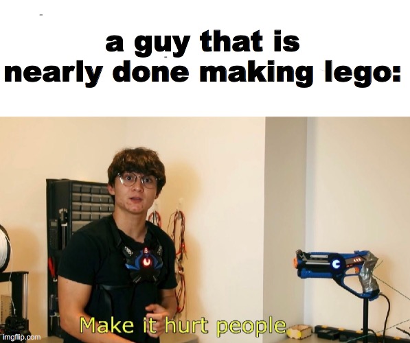 lego hurts | a guy that is nearly done making lego: | image tagged in legos | made w/ Imgflip meme maker
