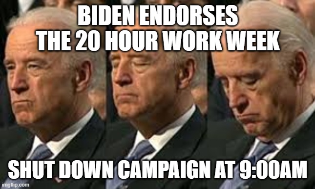 Overworked....Not | BIDEN ENDORSES THE 20 HOUR WORK WEEK; SHUT DOWN CAMPAIGN AT 9:00AM | image tagged in sleepy joe | made w/ Imgflip meme maker