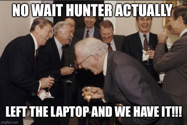 Laughing Men In Suits | NO WAIT HUNTER ACTUALLY; LEFT THE LAPTOP AND WE HAVE IT!!! | image tagged in memes,laughing men in suits | made w/ Imgflip meme maker