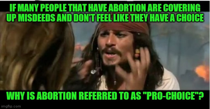 Why | IF MANY PEOPLE THAT HAVE ABORTION ARE COVERING UP MISDEEDS AND DON'T FEEL LIKE THEY HAVE A CHOICE; WHY IS ABORTION REFERRED TO AS "PRO-CHOICE"? | image tagged in memes,why is the rum gone,question,politics,abortion,pro-choice | made w/ Imgflip meme maker