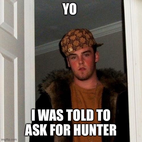 Scumbag Steve | YO; I WAS TOLD TO ASK FOR HUNTER | image tagged in memes,scumbag steve | made w/ Imgflip meme maker