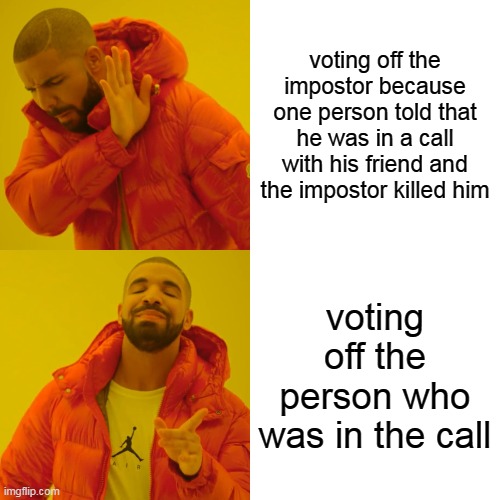 Drake Hotline Bling Meme | voting off the impostor because one person told that he was in a call with his friend and the impostor killed him; voting off the person who was in the call | image tagged in memes,drake hotline bling | made w/ Imgflip meme maker