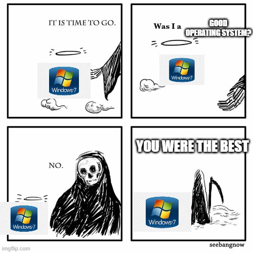 R.I.P windows 7, gone but not forgotten | GOOD OPERATING SYSTEM? YOU WERE THE BEST | image tagged in was i a good meme,memes,windows 7 | made w/ Imgflip meme maker