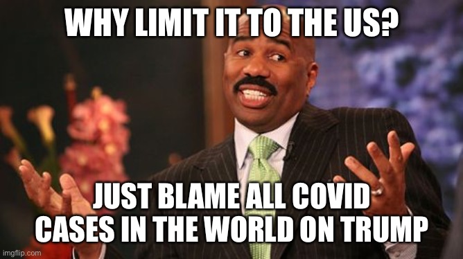 Steve Harvey Meme | WHY LIMIT IT TO THE US? JUST BLAME ALL COVID CASES IN THE WORLD ON TRUMP | image tagged in memes,steve harvey | made w/ Imgflip meme maker