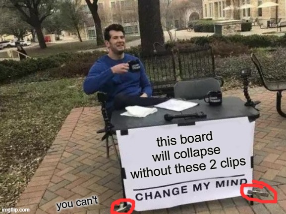 you can never change my mind | this board will collapse without these 2 clips; you can't | image tagged in memes,change my mind,dumb meme,lul,sry,lol | made w/ Imgflip meme maker
