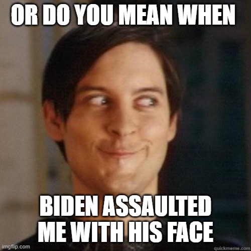 evil smile | OR DO YOU MEAN WHEN BIDEN ASSAULTED ME WITH HIS FACE | image tagged in evil smile | made w/ Imgflip meme maker