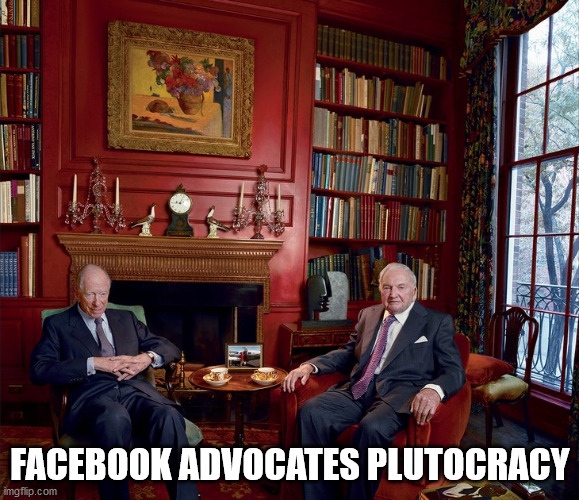 Rothchild Rockerfeller plotting | FACEBOOK ADVOCATES PLUTOCRACY | image tagged in rothchild rockerfeller plotting | made w/ Imgflip meme maker