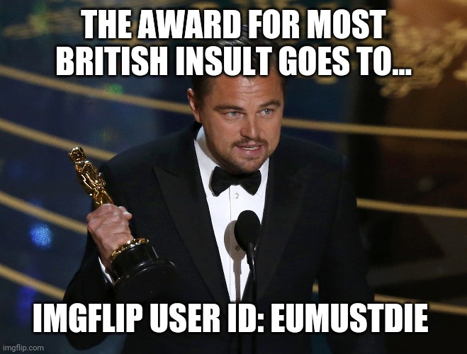 academy award leo | THE AWARD FOR MOST BRITISH INSULT GOES TO... IMGFLIP USER ID: EUMUSTDIE | image tagged in academy award leo | made w/ Imgflip meme maker